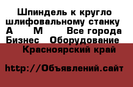 Шпиндель к кругло шлифовальному станку 3А151, 3М151. - Все города Бизнес » Оборудование   . Красноярский край